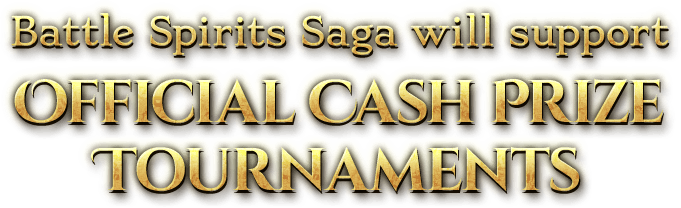 Battle Spirits Saga will support OFFICIAL CASH PRIZE TOURNAMENTS